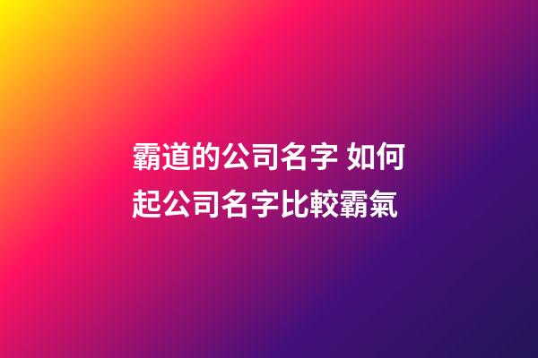 霸道的公司名字 如何起公司名字比較霸氣